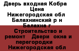  Дверь входная Кобра Black Wave › Цена ­ 11 900 - Нижегородская обл., Балахнинский р-н, Балахна г. Строительство и ремонт » Двери, окна и перегородки   . Нижегородская обл.